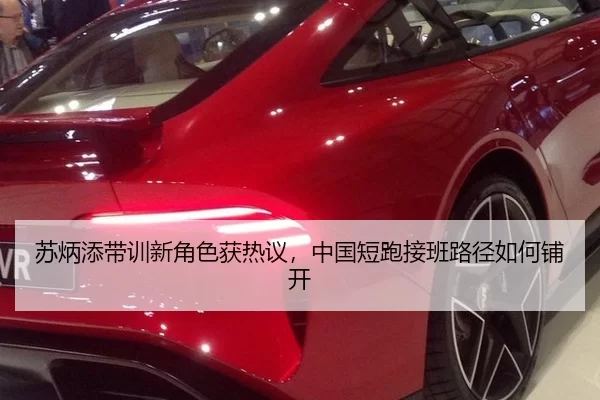 苏炳添带训新角色获热议，中国短跑接班路径如何铺开